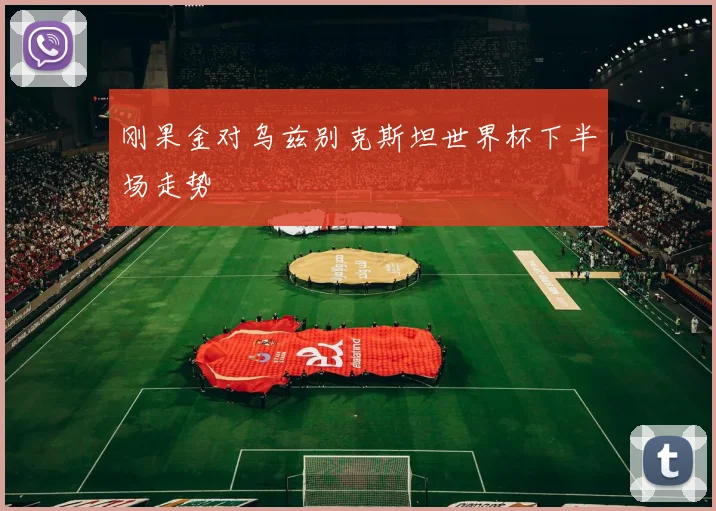 刚果金对乌兹别克斯坦世界杯下半场走势