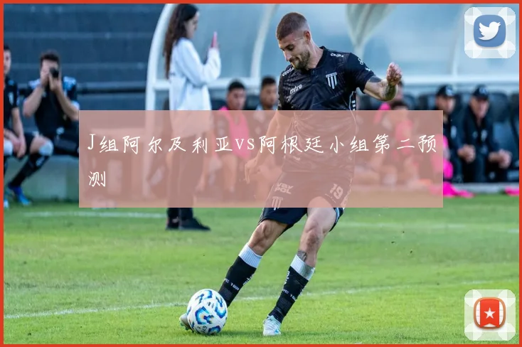 J组阿尔及利亚vs阿根廷小组第二预测