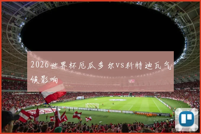 2026世界杯厄瓜多尔vs科特迪瓦气候影响