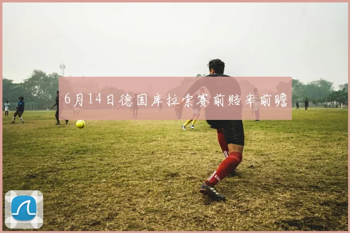6月14日德国库拉索赛前赔率前瞻